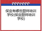 保定有哪些厨师培训学校(保定厨师培训学校)