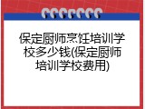 保定厨师烹饪培训学校多少钱(保定厨师培训学校费用)