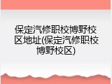 保定汽修职校博野校区地址(保定汽修职校博野校区)