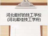 河北最好的技工学校(河北最佳技工学府)