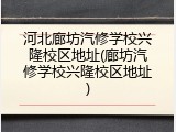 河北廊坊汽修学校兴隆校区地址(廊坊汽修学校兴隆校区地址)