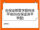 在保定那里学厨师滦平培训(在保定滦平学厨)
