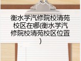 衡水学汽修院校清苑校区在哪(衡水学汽修院校清苑校区位置)