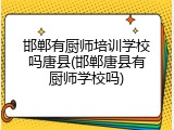邯郸有厨师培训学校吗唐县(邯郸唐县有厨师学校吗)