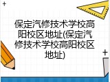 保定汽修技术学校高阳校区地址(保定汽修技术学校高阳校区地址)