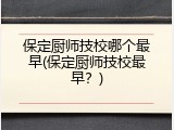 保定厨师技校哪个最早(保定厨师技校最早?)