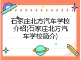 石家庄北方汽车学校介绍(石家庄北方汽车学校简介)