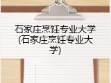 石家庄烹饪专业大学(石家庄烹饪专业大学)