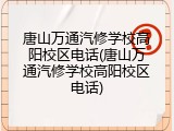 唐山万通汽修学校高阳校区电话(唐山万通汽修学校高阳校区电话)