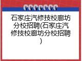 石家庄汽修技校廊坊分校招聘(石家庄汽修技校廊坊分校招聘)