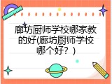 廊坊厨师学校哪家教的好(廊坊厨师学校哪个好？)