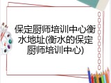 保定厨师培训中心衡水地址(衡水的保定厨师培训中心)