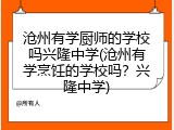 沧州有学厨师的学校吗兴隆中学(沧州有学烹饪的学校吗?兴隆中学)