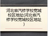 河北省汽修学校宽城校区地址(河北省汽修学校宽城校区地址)