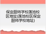 保定厨师学校莲池校区地址(莲池校区保定厨师学校地址)