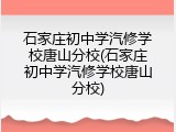 石家庄初中学汽修学校唐山分校(石家庄初中学汽修学校唐山分校)