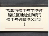 邯郸汽修中专学校兴隆校区地址(邯郸汽修中专兴隆校区地址)