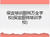 保定培训厨师万全学校(保定厨师培训学校)