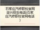 石家庄汽修职校官网定兴招生电话(石家庄汽修职校官网电话)