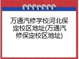 万通汽修学校河北保定校区地址(万通汽修保定校区地址)