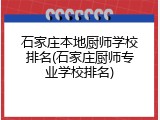 石家庄本地厨师学校排名(石家庄厨师专业学校排名)