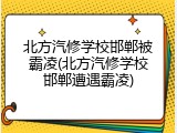 北方汽修学校邯郸被霸凌(北方汽修学校邯郸遭遇霸凌)