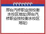 邢台汽修职业技校衡水校区地址(邢台汽修职业技校衡水校区地址)