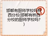 邯郸有厨师学校吗桥西分校(邯郸有桥西分校的厨师学校吗？)