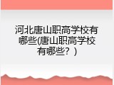 河北唐山职高学校有哪些(唐山职高学校有哪些？)