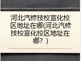 河北汽修技校宣化校区地址在哪(河北汽修技校宣化校区地址在哪？)