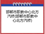 邯郸市职教中心北方汽修(邯郸市职教中心北方汽修)