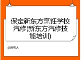 保定新东方烹饪学校汽修(新东方汽修技能培训)
