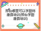 邢台哪里可以学厨师唐县培训(邢台学厨唐县培训)