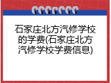 石家庄北方汽修学校的学费(石家庄北方汽修学校学费信息)