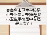 秦皇岛市卫生学校是中专还是大专(秦皇岛市卫生学校是中专还是大专？)