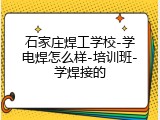 石家庄焊工学校-学电焊怎么样-培训班-学焊接的