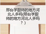 邢台学厨师的地方河北人多吗(邢台学厨师的地方河北人多吗？)