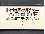邯郸厨师培训学校丰宁校区地址(邯郸厨师培训丰宁校区地点)
