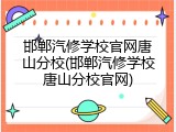 邯郸汽修学校官网唐山分校(邯郸汽修学校唐山分校官网)