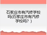 石家庄市有汽修学校吗(石家庄市有汽修学校吗？)