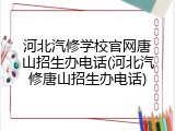 河北汽修学校官网唐山招生办电话(河北汽修唐山招生办电话)