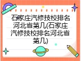 石家庄汽修技校排名河北省第几(石家庄汽修技校排名河北省第几)