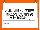 河北沧州职高学校有哪些(河北沧州职高学校有哪些？)