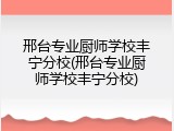 邢台专业厨师学校丰宁分校(邢台专业厨师学校丰宁分校)
