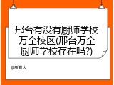 邢台有没有厨师学校万全校区(邢台万全厨师学校存在吗?)