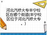 河北汽修大专丰宁校区在哪个街道(丰宁校区位于河北汽修大专。)