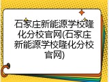 石家庄新能源学校隆化分校官网(石家庄新能源学校隆化分校官网)
