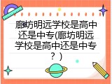 廊坊明远学校是高中还是中专(廊坊明远学校是高中还是中专？)