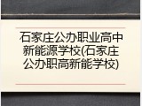 石家庄公办职业高中新能源学校(石家庄公办职高新能学校)