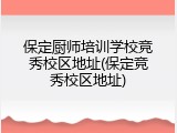 保定厨师培训学校竞秀校区地址(保定竞秀校区地址)